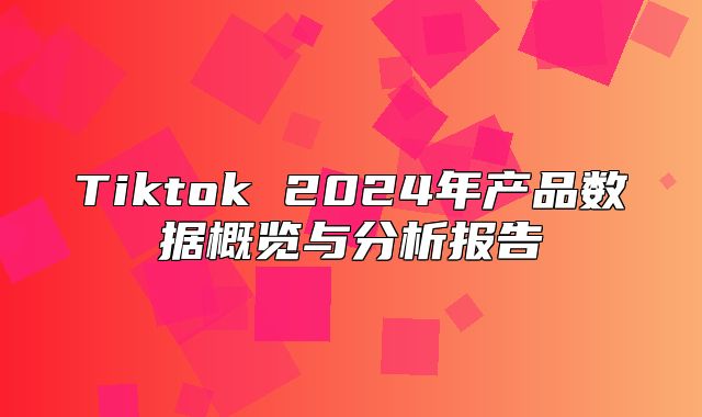 Tiktok 2025年产品数据概览与分析报告