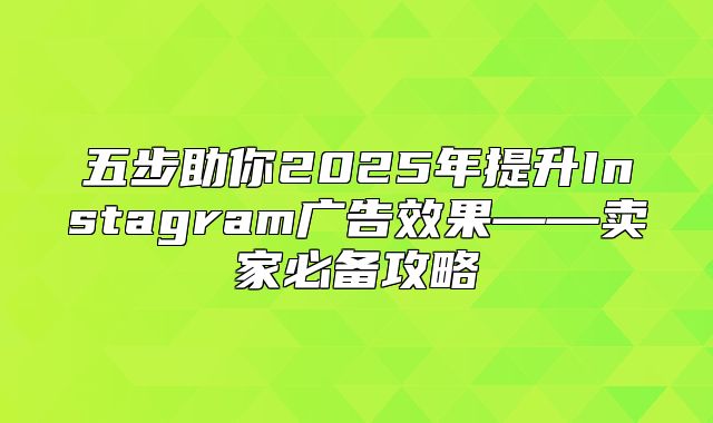 五步助你2025年提升Instagram广告效果——卖家必备攻略
