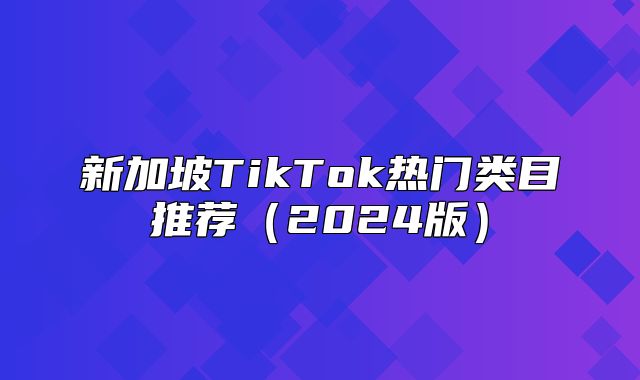 新加坡TikTok热门类目推荐2025版