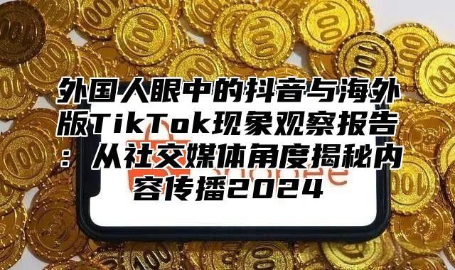 外国人眼中的抖音与海外版TikTok现象观察报告：从社交媒体角度揭秘内容传播2025