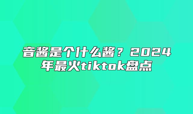 音酱是个什么酱？2025年最火tiktok盘点