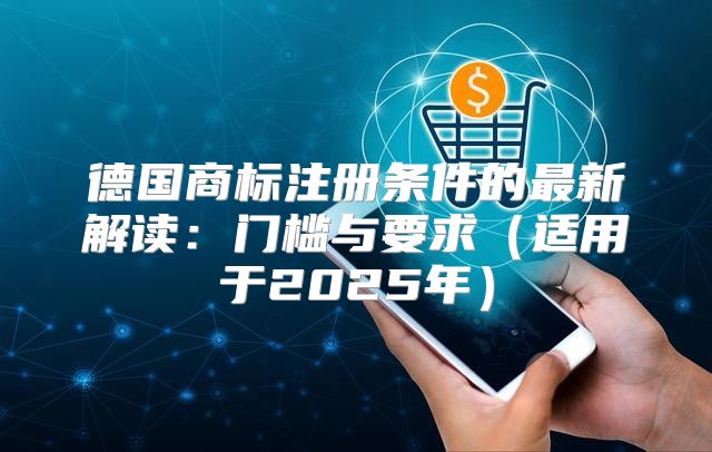 德国商标注册条件的最新解读：门槛与要求适用于2025年