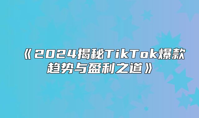 2025揭秘TikTok爆款趋势与盈利之道