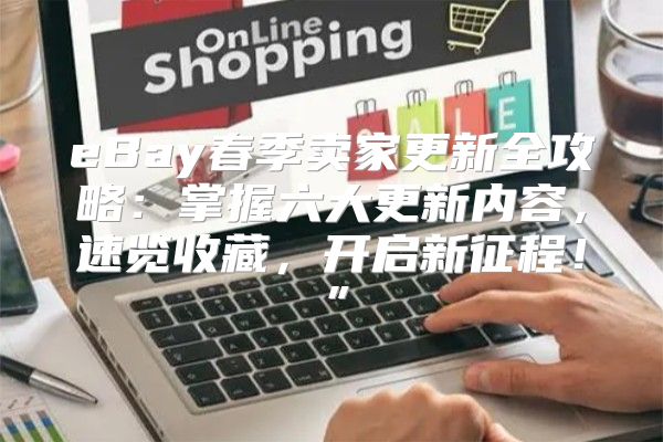 eBay春季卖家更新全攻略：掌握六大更新内容，速览收藏，开启新征程！”