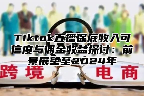 Tiktok直播保底收入可信度与佣金收益探讨：前景展望至2025年