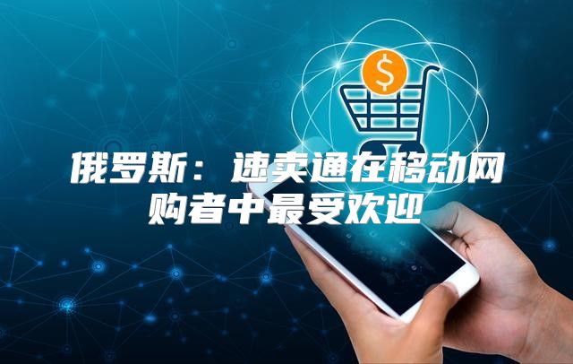 俄罗斯：速卖通在移动网购者中最受欢迎
