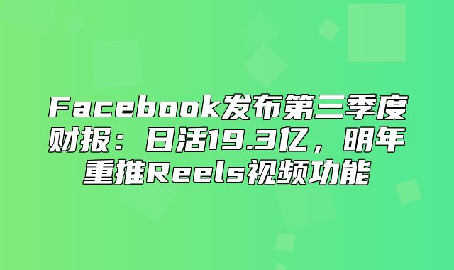 Facebook发布第三季度财报：日活19.3亿，明年重推Reels视频功能