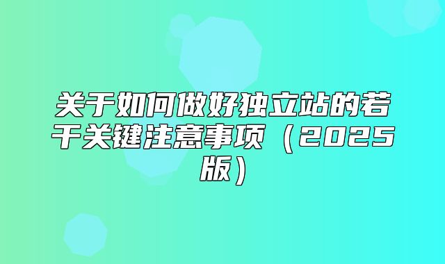 关于如何做好独立站的若干关键注意事项2025版