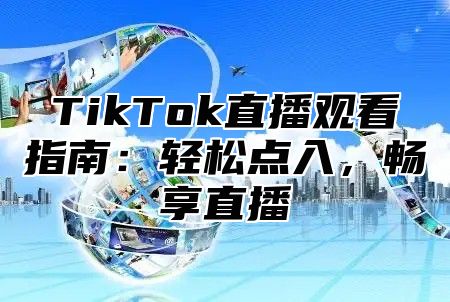 TikTok直播观看指南：轻松点入，畅享直播