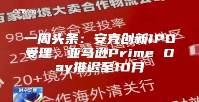 一周头条：安克创新IPO受理，亚马逊Prime Day推迟至10月