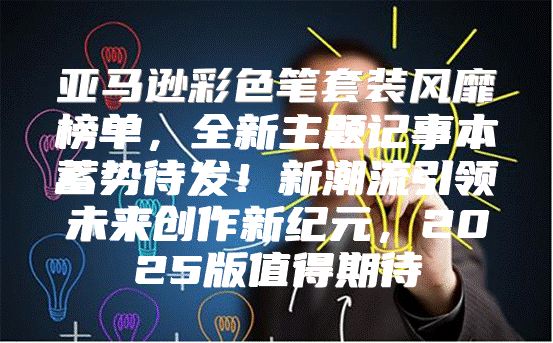 亚马逊彩色笔套装风靡榜单，全新主题记事本蓄势待发！新潮流引领未来创作新纪元，2025版值得期待
