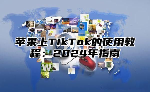苹果上TikTok的使用教程：2025年指南