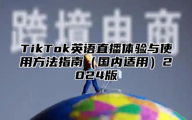 TikTok英语直播体验与使用方法指南国内适用2025版