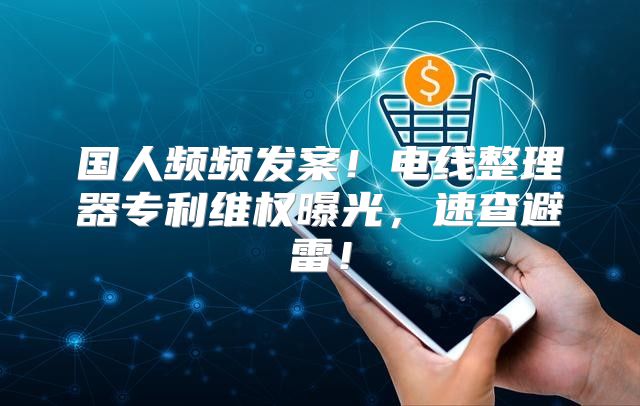 国人频频发案！电线整理器专利维权曝光，速查避雷！
