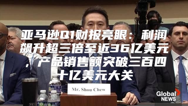 亚马逊Q1财报亮眼：利润飙升超三倍至近36亿美元，产品销售额突破三百四十亿美元大关