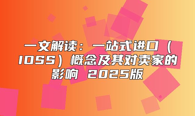 一文解读：一站式进口IOSS概念及其对卖家的影响 2025版