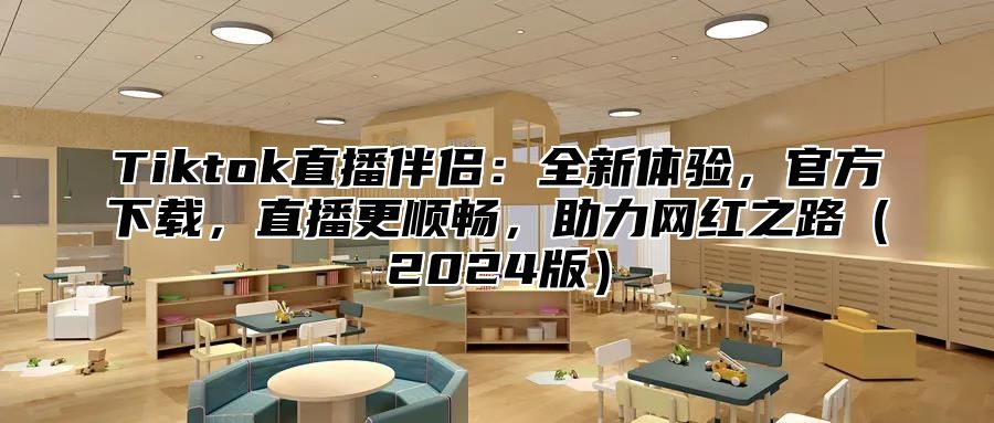 Tiktok直播伴侣：全新体验，官方下载，直播更顺畅，助力网红之路2025版