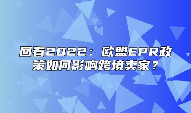 回看2022：欧盟EPR政策如何影响跨境卖家？