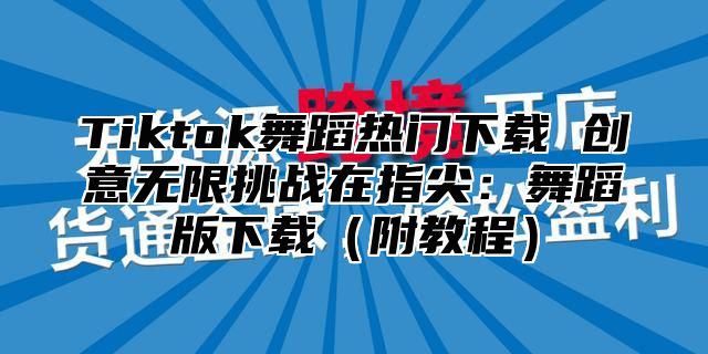 Tiktok舞蹈热门下载 创意无限挑战在指尖：舞蹈版下载附教程