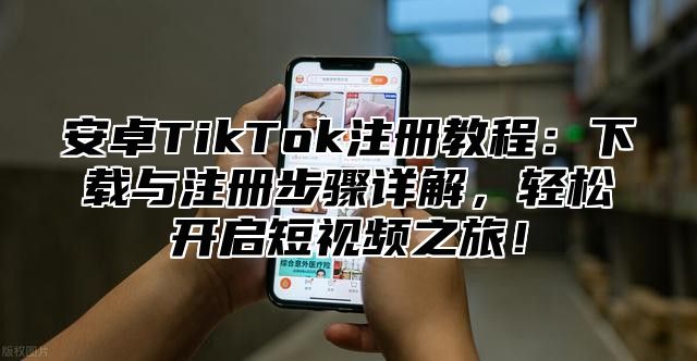 安卓TikTok注册教程：下载与注册步骤详解，轻松开启短视频之旅！