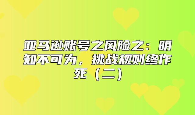 亚马逊账号之风险之：明知不可为，挑战规则终作死二