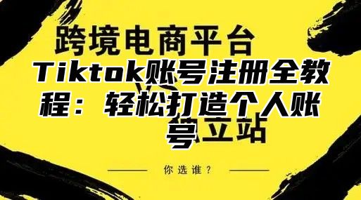 Tiktok账号注册全教程：轻松打造个人账号