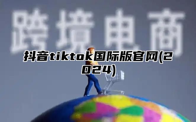 抖音tiktok国际版官网(2025)