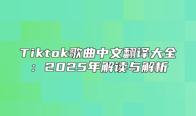 Tiktok歌曲中文翻译大全：2025年解读与解析