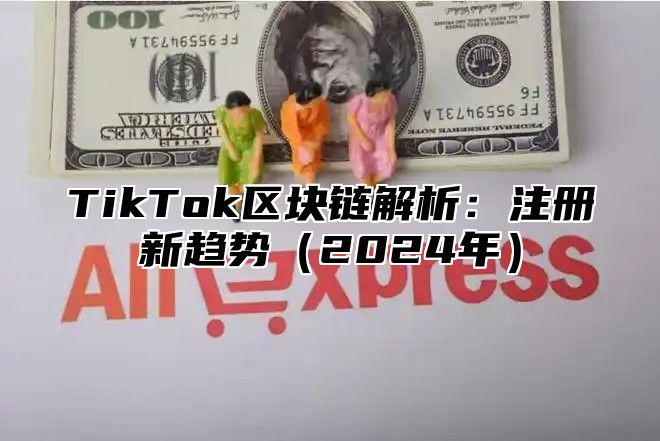 TikTok区块链解析：注册新趋势2025年
