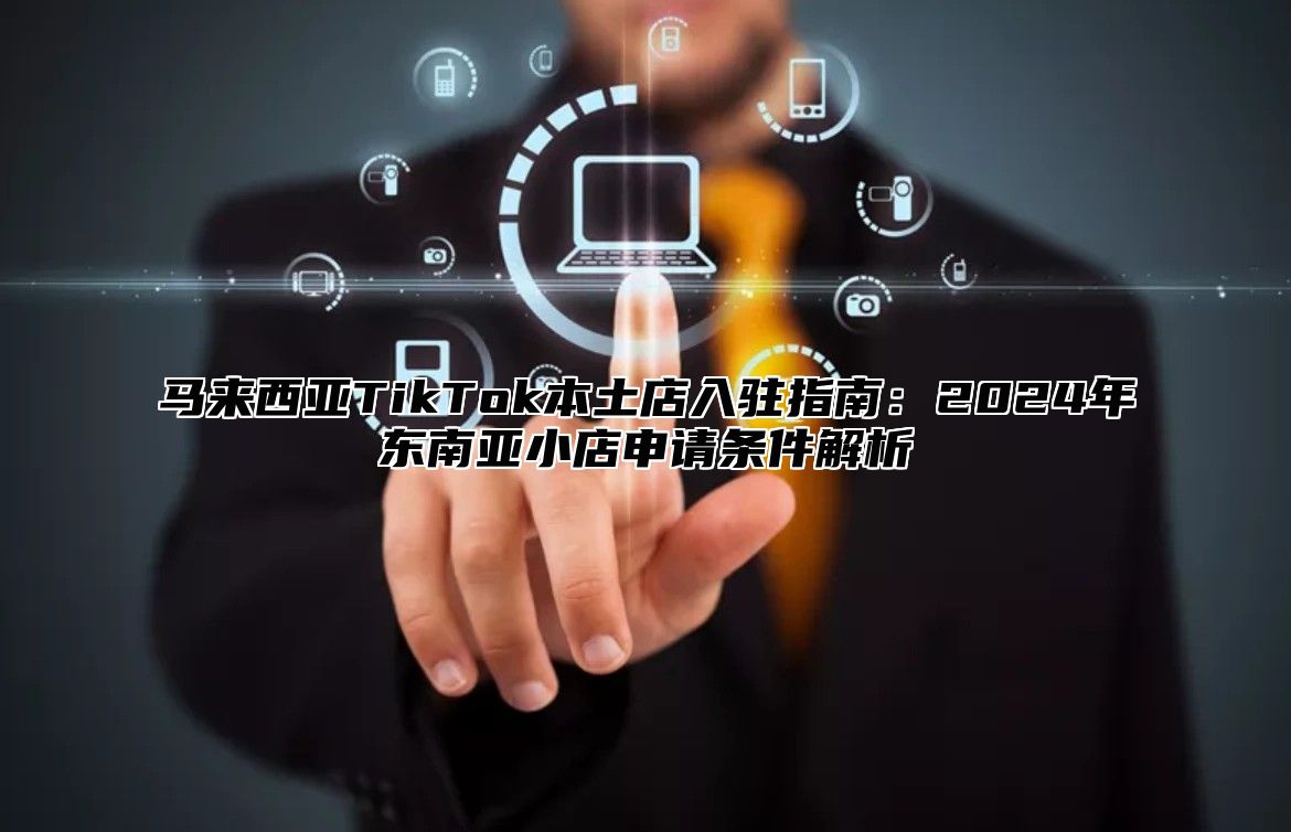 马来西亚TikTok本土店入驻指南：2025年东南亚小店申请条件解析