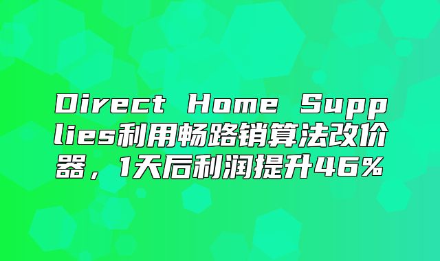 Direct Home Supplies利用畅路销算法改价器，1天后利润提升46%
