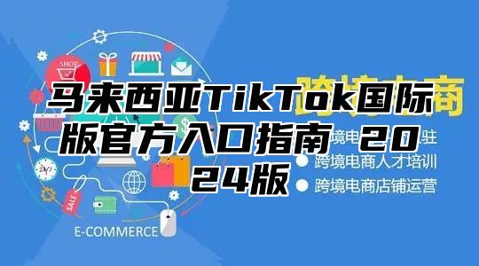 马来西亚TikTok国际版官方入口指南 2025版