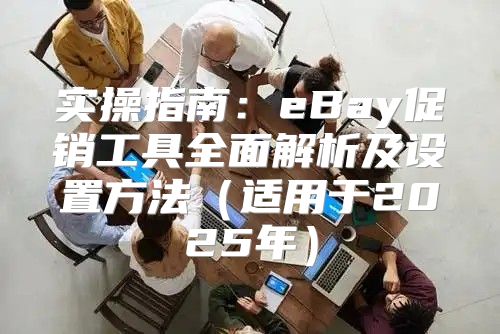 实操指南：eBay促销工具全面解析及设置方法适用于2025年