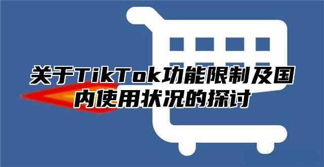 关于TikTok功能限制及国内使用状况的探讨