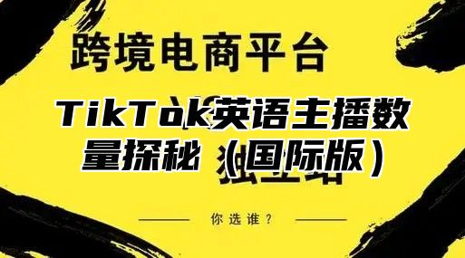 TikTok英语主播数量探秘国际版