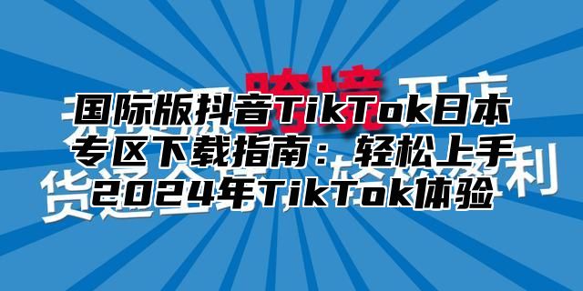 国际版抖音TikTok日本专区下载指南：轻松上手2025年TikTok体验
