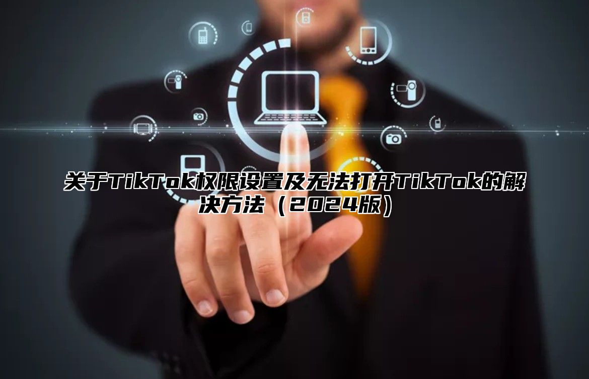 关于TikTok权限设置及无法打开TikTok的解决方法2025版