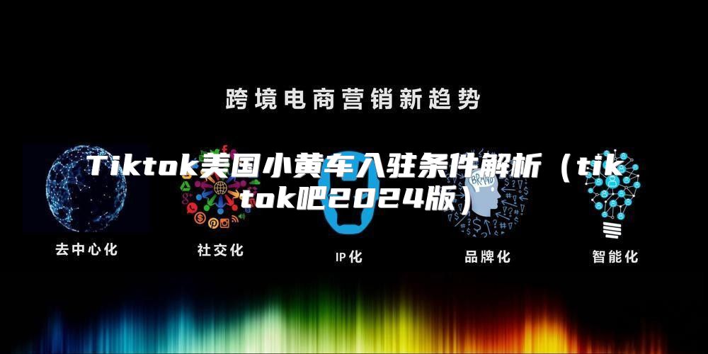 Tiktok美国小黄车入驻条件解析tiktok吧2025版