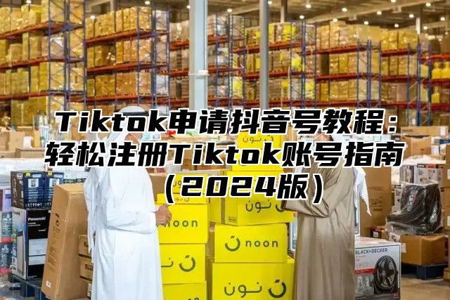 Tiktok申请抖音号教程：轻松注册Tiktok账号指南2025版
