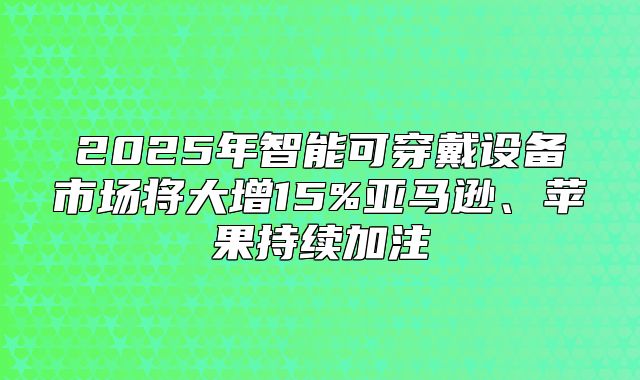 2025年智能可穿戴设备市场将大增15%亚马逊、苹果持续加注