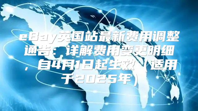 eBay英国站最新费用调整通告：详解费用变更明细，自4月1日起生效适用于2025年