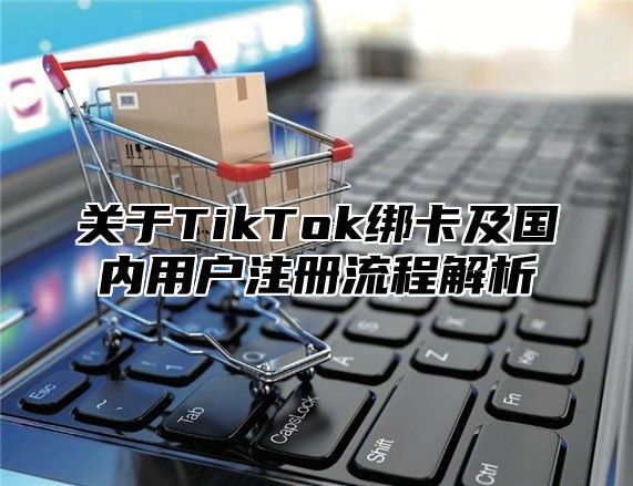 关于TikTok绑卡及国内用户注册流程解析