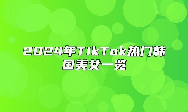 2025年TikTok热门韩国美女一览