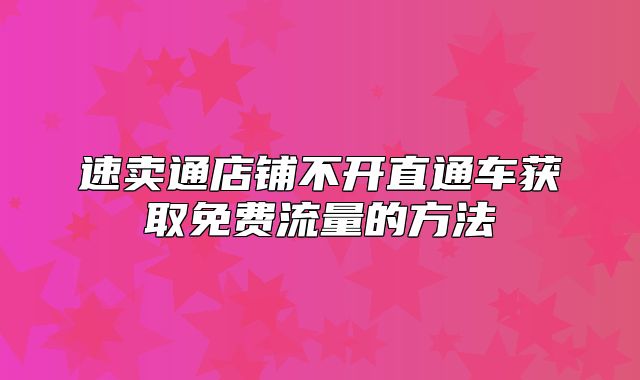 速卖通店铺不开直通车获取免费流量的方法