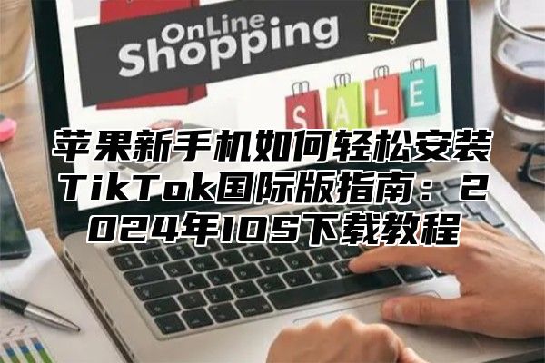 苹果新手机如何轻松安装TikTok国际版指南：2025年IOS下载教程