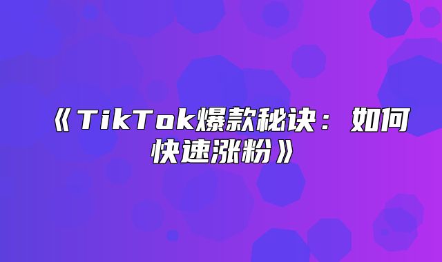 TikTok爆款秘诀：如何快速涨粉