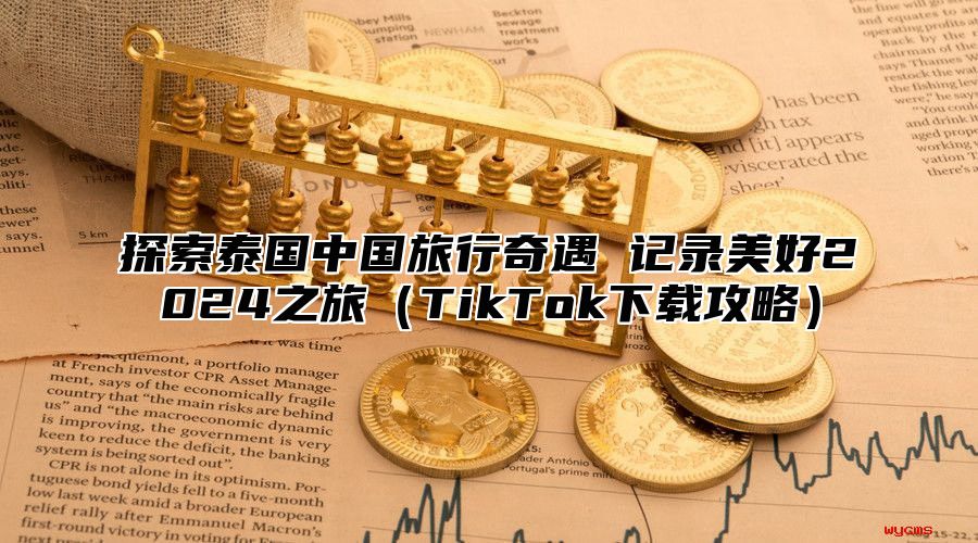 探索泰国中国旅行奇遇 记录美好2025之旅TikTok下载攻略