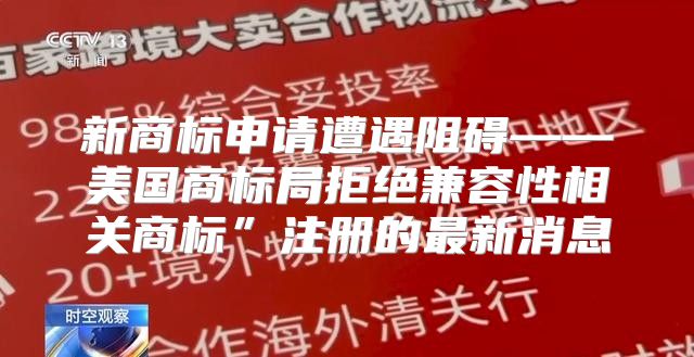 新商标申请遭遇阻碍——美国商标局拒绝兼容性相关商标”注册的最新消息