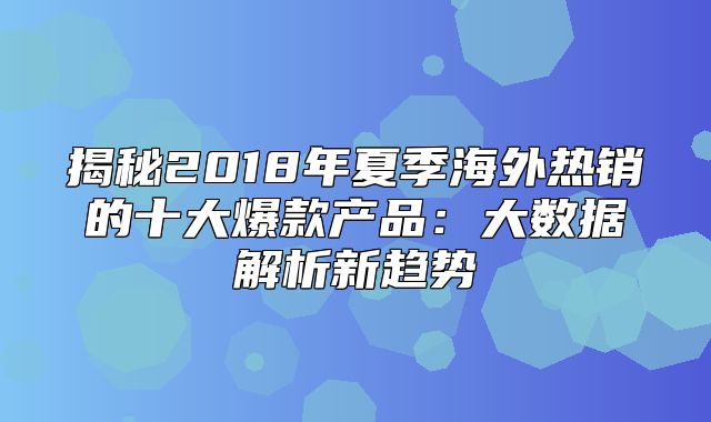 揭秘2018年夏季海外热销的十大爆款产品：大数据解析新趋势