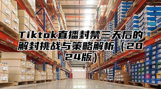 Tiktok直播封禁三天后的解封挑战与策略解析2025版